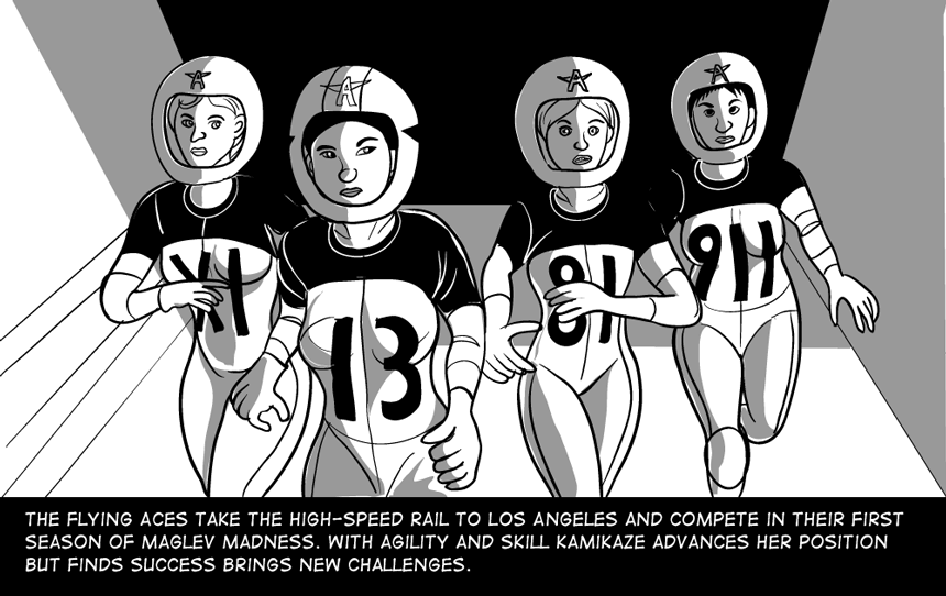 The Flying Aces take the high-speed rail to Los Angeles and compete in their first season of Maglev Madness. With agility and skill Kamikaze advances her position but finds success brings new challenges.